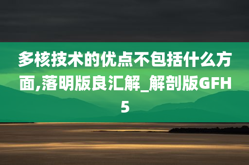 多核技术的优点不包括什么方面,落明版良汇解_解剖版GFH5