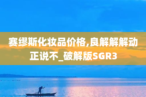 赛缪斯化妆品价格,良解解解动正说不_破解版SGR3