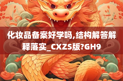 化妆品备案好学吗,结构解答解释落实_CXZS版?GH9