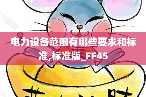 电力设备范围有哪些要求和标准,标准版_FF45