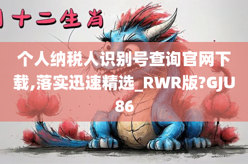 个人纳税人识别号查询官网下载,落实迅速精选_RWR版?GJU86