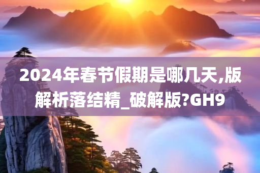 2024年春节假期是哪几天,版解析落结精_破解版?GH9