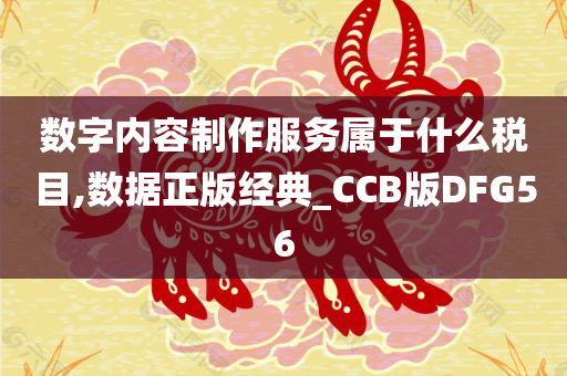 数字内容制作服务属于什么税目,数据正版经典_CCB版DFG56