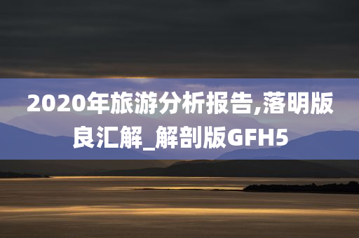 2020年旅游分析报告,落明版良汇解_解剖版GFH5