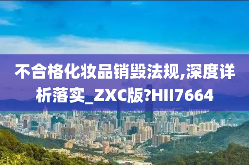 不合格化妆品销毁法规,深度详析落实_ZXC版?HII7664