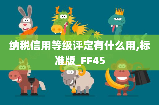 纳税信用等级评定有什么用,标准版_FF45