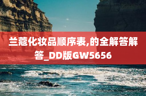 兰蔻化妆品顺序表,的全解答解答_DD版GW5656