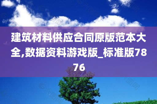 建筑材料供应合同原版范本大全,数据资料游戏版_标准版7876