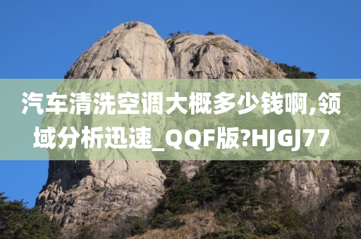 汽车清洗空调大概多少钱啊,领域分析迅速_QQF版?HJGJ77