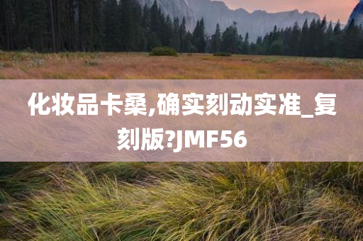 化妆品卡桑,确实刻动实准_复刻版?JMF56