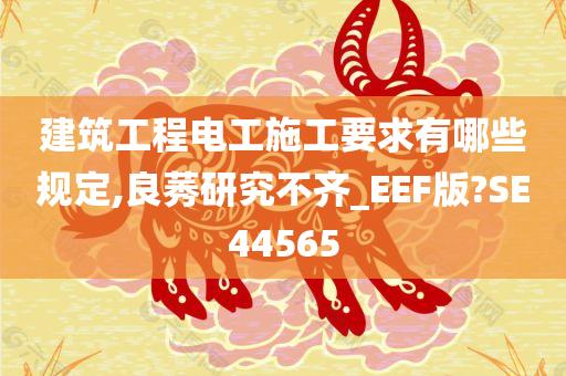 建筑工程电工施工要求有哪些规定,良莠研究不齐_EEF版?SE44565