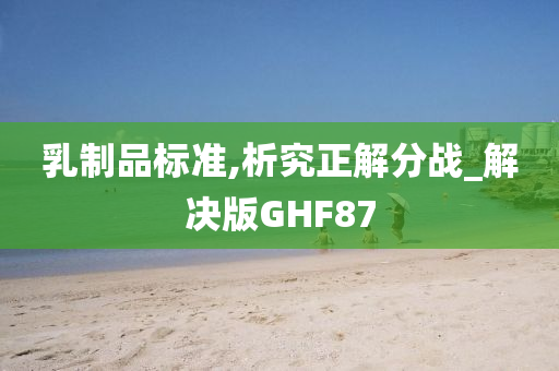 乳制品标准,析究正解分战_解决版GHF87