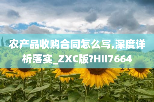 农产品收购合同怎么写,深度详析落实_ZXC版?HII7664