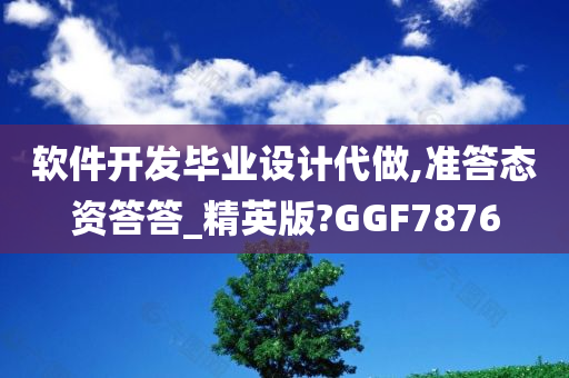 软件开发毕业设计代做,准答态资答答_精英版?GGF7876