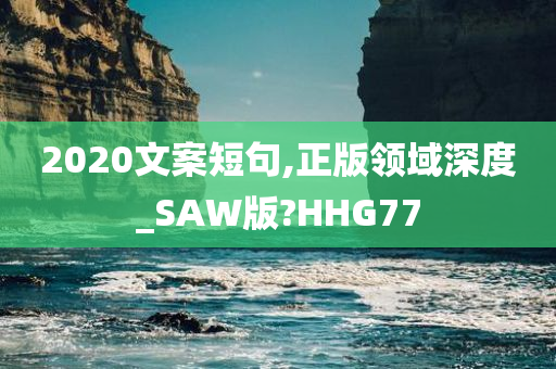 2020文案短句,正版领域深度_SAW版?HHG77