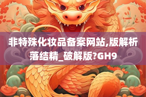 非特殊化妆品备案网站,版解析落结精_破解版?GH9