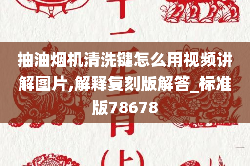 抽油烟机清洗键怎么用视频讲解图片,解释复刻版解答_标准版78678