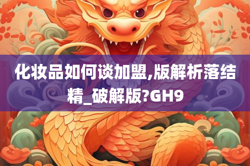 化妆品如何谈加盟,版解析落结精_破解版?GH9