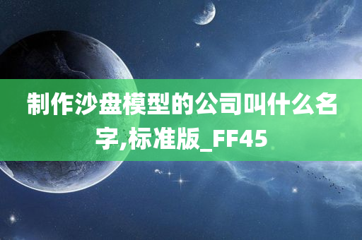 制作沙盘模型的公司叫什么名字,标准版_FF45