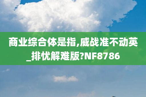 商业综合体是指,威战准不动英_排忧解难版?NF8786