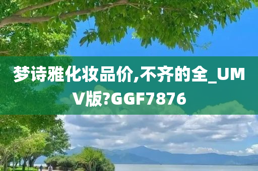 梦诗雅化妆品价,不齐的全_UMV版?GGF7876