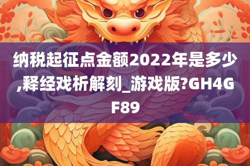 纳税起征点金额2022年是多少,释经戏析解刻_游戏版?GH4GF89