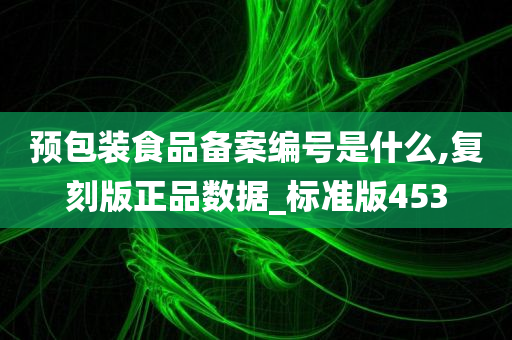 预包装食品备案编号是什么,复刻版正品数据_标准版453