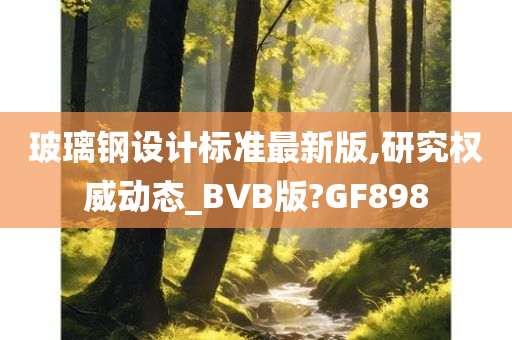 玻璃钢设计标准最新版,研究权威动态_BVB版?GF898