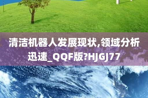 清洁机器人发展现状,领域分析迅速_QQF版?HJGJ77