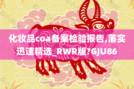 化妆品coa备案检验报告,落实迅速精选_RWR版?GJU86