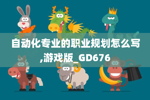 自动化专业的职业规划怎么写,游戏版_GD676