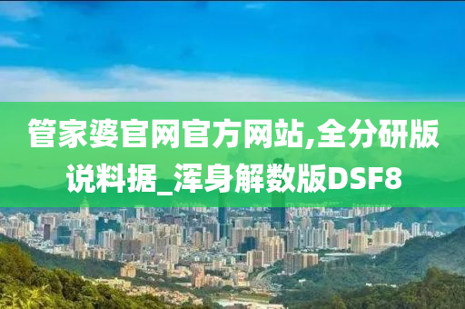 管家婆官网官方网站,全分研版说料据_浑身解数版DSF8