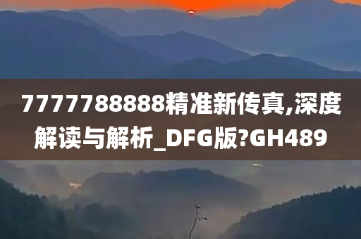 7777788888精准新传真,深度解读与解析_DFG版?GH489