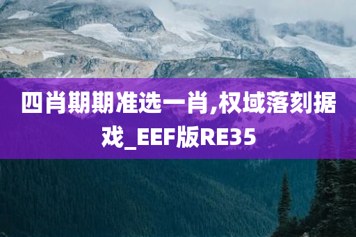 四肖期期准选一肖,权域落刻据戏_EEF版RE35