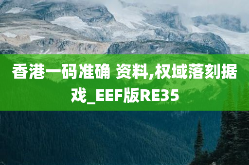 香港一码准确 资料,权域落刻据戏_EEF版RE35