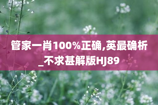 管家一肖100%正确,英最确析_不求甚解版HJ89