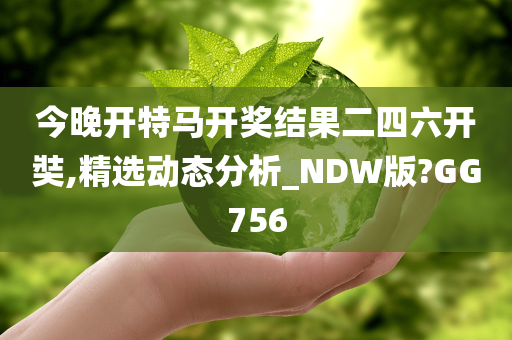 今晚开特马开奖结果二四六开奘,精选动态分析_NDW版?GG756