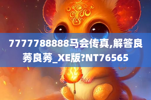 7777788888马会传真,解答良莠良莠_XE版?NT76565