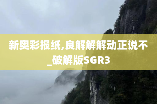 新奥彩报纸,良解解解动正说不_破解版SGR3