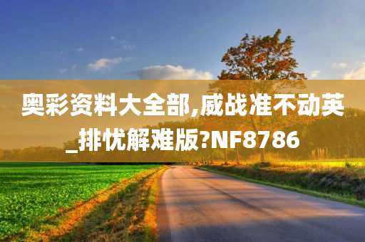 奥彩资料大全部,威战准不动英_排忧解难版?NF8786