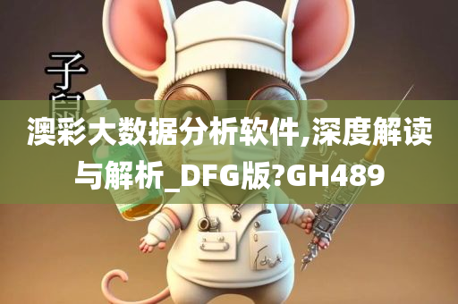 澳彩大数据分析软件,深度解读与解析_DFG版?GH489