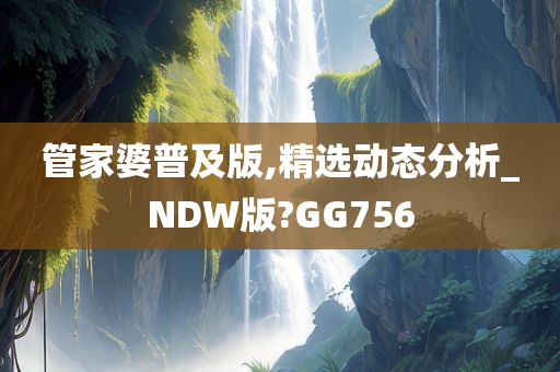 管家婆普及版,精选动态分析_NDW版?GG756