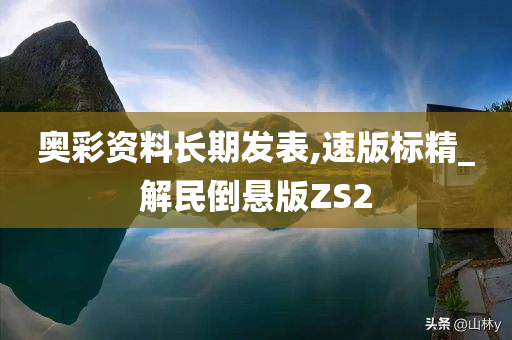 奥彩资料长期发表,速版标精_解民倒悬版ZS2