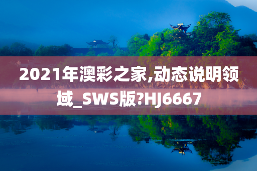 2021年澳彩之家,动态说明领域_SWS版?HJ6667