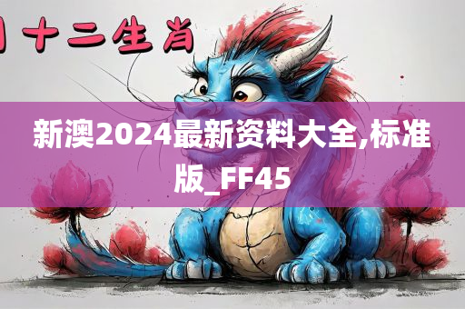 新澳2024最新资料大全,标准版_FF45