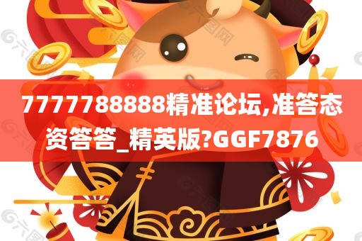 7777788888精准论坛,准答态资答答_精英版?GGF7876