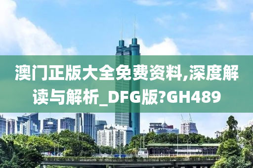 澳门正版大全免费资料,深度解读与解析_DFG版?GH489