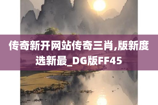 传奇新开网站传奇三肖,版新度选新最_DG版FF45