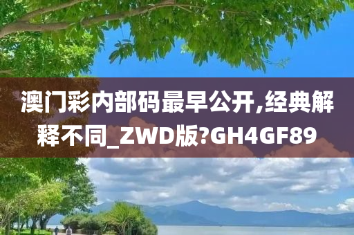 澳门彩内部码最早公开,经典解释不同_ZWD版?GH4GF89