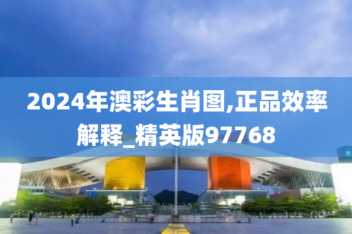 2024年澳彩生肖图,正品效率解释_精英版97768